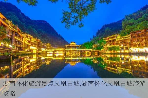 湖南怀化旅游景点凤凰古城,湖南怀化凤凰古城旅游攻略