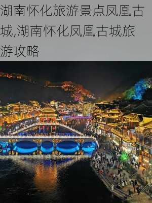 湖南怀化旅游景点凤凰古城,湖南怀化凤凰古城旅游攻略