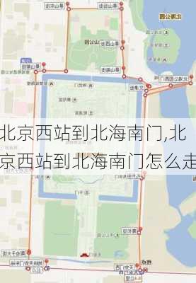 北京西站到北海南门,北京西站到北海南门怎么走