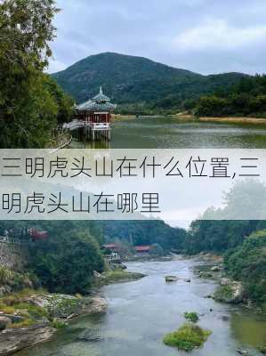 三明虎头山在什么位置,三明虎头山在哪里