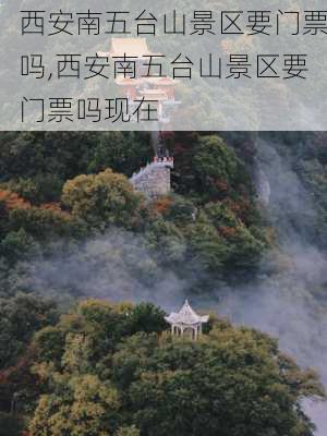 西安南五台山景区要门票吗,西安南五台山景区要门票吗现在