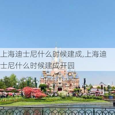 上海迪士尼什么时候建成,上海迪士尼什么时候建成开园