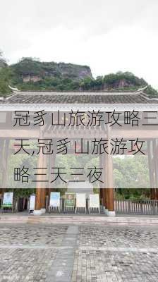 冠豸山旅游攻略三天,冠豸山旅游攻略三天三夜