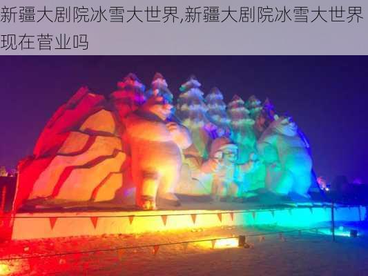 新疆大剧院冰雪大世界,新疆大剧院冰雪大世界现在菅业吗