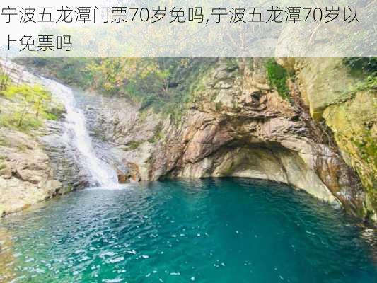 宁波五龙潭门票70岁免吗,宁波五龙潭70岁以上免票吗