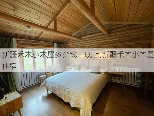 新疆禾木小木屋多少钱一晚上,新疆禾木小木屋住宿