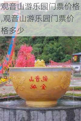 观音山游乐园门票价格,观音山游乐园门票价格多少