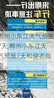 郴州小东江天气预报7天,郴州小东江天气预报7天和穿衣指南