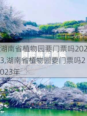 湖南省植物园要门票吗2023,湖南省植物园要门票吗2023年