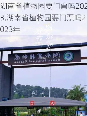 湖南省植物园要门票吗2023,湖南省植物园要门票吗2023年