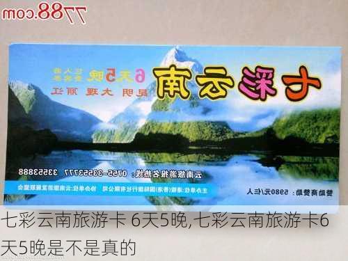 七彩云南旅游卡 6天5晚,七彩云南旅游卡6天5晚是不是真的