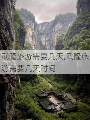 武隆旅游需要几天,武隆旅游需要几天时间