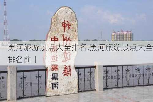 黑河旅游景点大全排名,黑河旅游景点大全排名前十