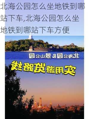 北海公园怎么坐地铁到哪站下车,北海公园怎么坐地铁到哪站下车方便