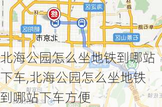 北海公园怎么坐地铁到哪站下车,北海公园怎么坐地铁到哪站下车方便