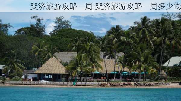 斐济旅游攻略一周,斐济旅游攻略一周多少钱