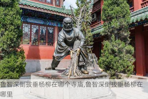 鲁智深倒拔垂杨柳在哪个寺庙,鲁智深倒拔垂杨柳在哪里