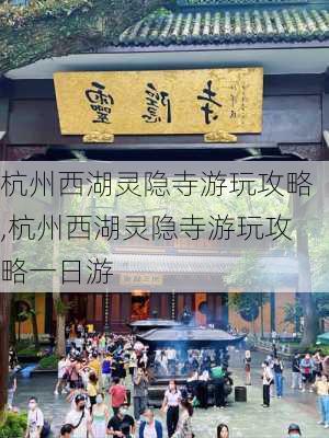 杭州西湖灵隐寺游玩攻略,杭州西湖灵隐寺游玩攻略一日游