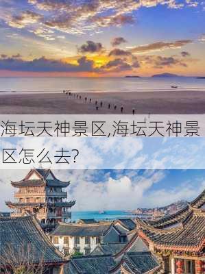 海坛天神景区,海坛天神景区怎么去?