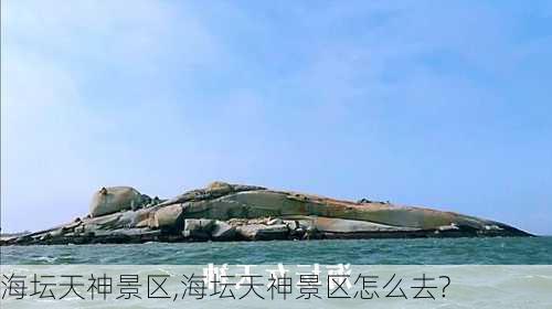 海坛天神景区,海坛天神景区怎么去?