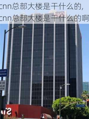 cnn总部大楼是干什么的,cnn总部大楼是干什么的啊