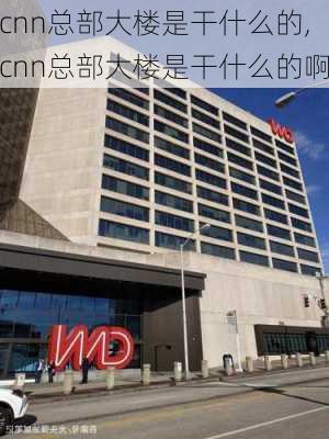 cnn总部大楼是干什么的,cnn总部大楼是干什么的啊