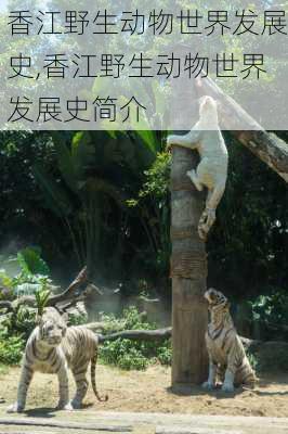 香江野生动物世界发展史,香江野生动物世界发展史简介