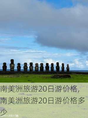 南美洲旅游20日游价格,南美洲旅游20日游价格多少