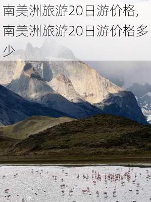 南美洲旅游20日游价格,南美洲旅游20日游价格多少