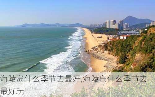 海陵岛什么季节去最好,海陵岛什么季节去最好玩