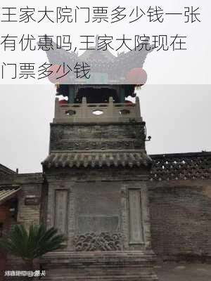 王家大院门票多少钱一张有优惠吗,王家大院现在门票多少钱