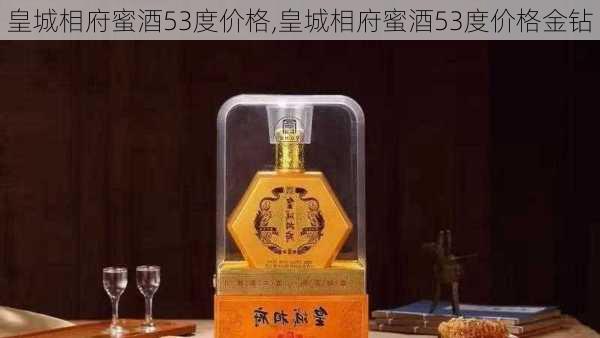 皇城相府蜜酒53度价格,皇城相府蜜酒53度价格金钻