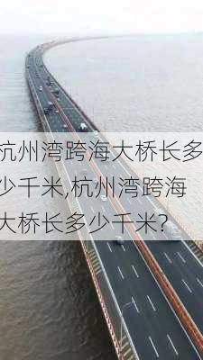 杭州湾跨海大桥长多少千米,杭州湾跨海大桥长多少千米?