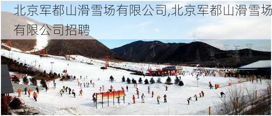 北京军都山滑雪场有限公司,北京军都山滑雪场有限公司招聘