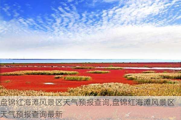 盘锦红海滩风景区天气预报查询,盘锦红海滩风景区天气预报查询最新