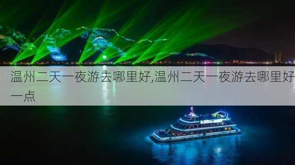 温州二天一夜游去哪里好,温州二天一夜游去哪里好一点