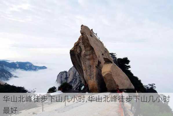 华山北峰徒步下山几小时,华山北峰徒步下山几小时最好