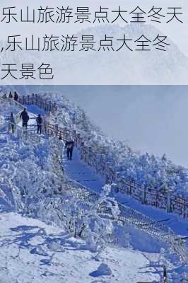 乐山旅游景点大全冬天,乐山旅游景点大全冬天景色