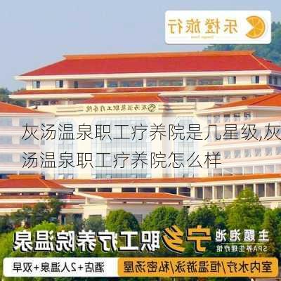 灰汤温泉职工疗养院是几星级,灰汤温泉职工疗养院怎么样