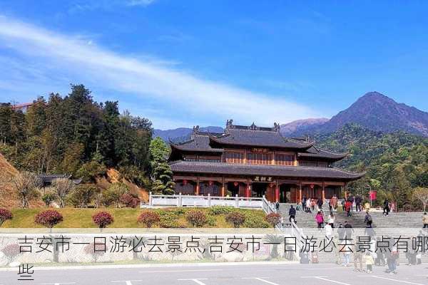 吉安市一日游必去景点,吉安市一日游必去景点有哪些