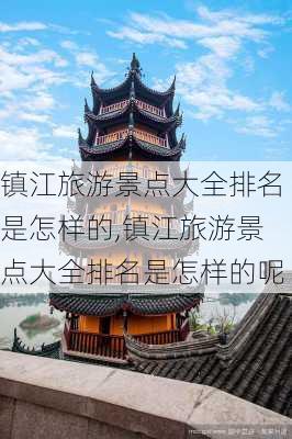 镇江旅游景点大全排名是怎样的,镇江旅游景点大全排名是怎样的呢