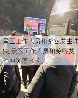 景区工作人员和游客发生冲突,景区工作人员和游客发生冲突怎么公关