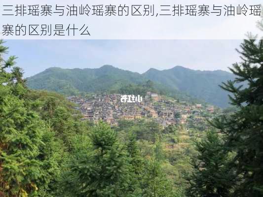 三排瑶寨与油岭瑶寨的区别,三排瑶寨与油岭瑶寨的区别是什么