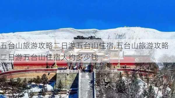 五台山旅游攻略二日游五台山住宿,五台山旅游攻略二日游五台山住宿大约多少钱