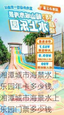 湘潭城市海景水上乐园年卡多少钱,湘潭城市海景水上乐园门票多少钱