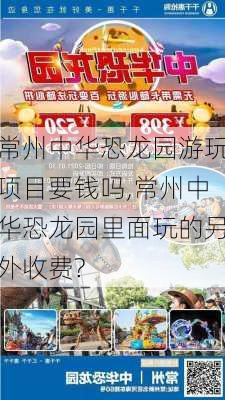 常州中华恐龙园游玩项目要钱吗,常州中华恐龙园里面玩的另外收费?