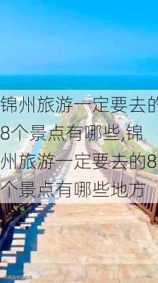 锦州旅游一定要去的8个景点有哪些,锦州旅游一定要去的8个景点有哪些地方