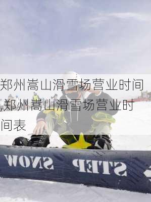 郑州嵩山滑雪场营业时间,郑州嵩山滑雪场营业时间表