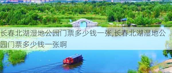 长春北湖湿地公园门票多少钱一张,长春北湖湿地公园门票多少钱一张啊