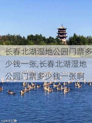 长春北湖湿地公园门票多少钱一张,长春北湖湿地公园门票多少钱一张啊